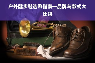 户外健步鞋选购指南—品牌与款式大比拼