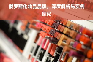 俄罗斯化妆品品牌，深度解析与实例探究