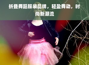 折叠舞蹈服装品牌，轻盈舞动，时尚新潮流