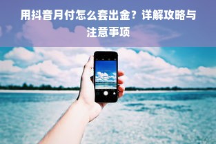 用抖音月付怎么套出金？详解攻略与注意事项