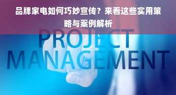 品牌家电如何巧妙宣传？来看这些实用策略与案例解析