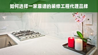 如何选择一家靠谱的装修工程代理品牌