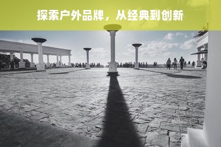 探索户外品牌，从经典到创新