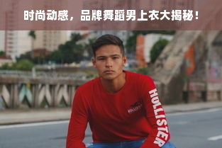 时尚动感，品牌舞蹈男上衣大揭秘！