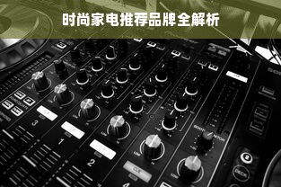 时尚家电推荐品牌全解析