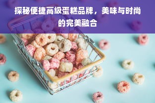 探秘便捷高级蛋糕品牌，美味与时尚的完美融合