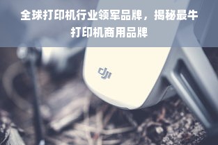 全球打印机行业领军品牌，揭秘最牛打印机商用品牌