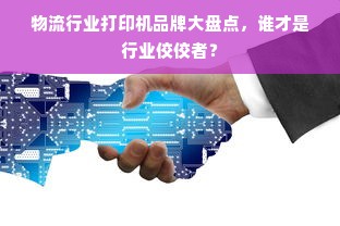 物流行业打印机品牌大盘点，谁才是行业佼佼者？