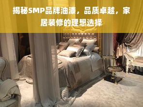 揭秘SMP品牌油漆，品质卓越，家居装修的理想选择