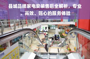 县城品牌家电安装售后全解析，专业、高效、贴心的服务体验