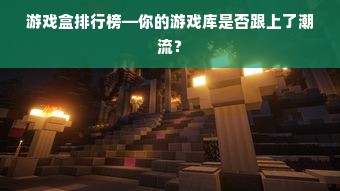 游戏盒排行榜—你的游戏库是否跟上了潮流？