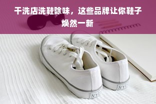 干洗店洗鞋除味，这些品牌让你鞋子焕然一新
