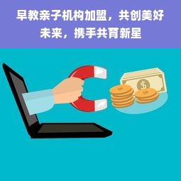 早教亲子机构加盟，共创美好未来，携手共育新星