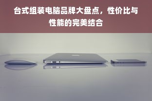 台式组装电脑品牌大盘点，性价比与性能的完美结合