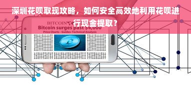 深圳花呗取现攻略，如何安全高效地利用花呗进行现金提取？