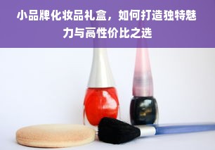 小品牌化妆品礼盒，如何打造独特魅力与高性价比之选