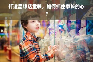 打造品牌店童装，如何抓住家长的心？