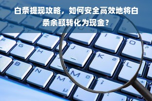 白条提现攻略，如何安全高效地将白条余额转化为现金？