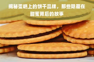 揭秘蛋糕上的饼干品牌，那些隐藏在甜蜜背后的故事