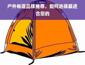 户外帐篷品牌推荐，如何选择最适合您的