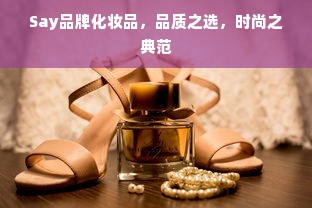 Say品牌化妆品，品质之选，时尚之典范