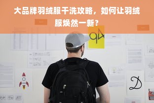 大品牌羽绒服干洗攻略，如何让羽绒服焕然一新？