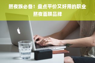 熬夜族必备！盘点平价又好用的职业熬夜面膜品牌