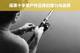 探索十字架户外品牌的魅力与选择