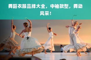 舞蹈衣服品牌大全，中袖款型，舞动风采！