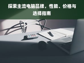 探索主流电脑品牌，性能、价格与选择指南