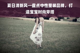 夏日清新风—盘点中性童装品牌，打造宝宝时尚穿搭