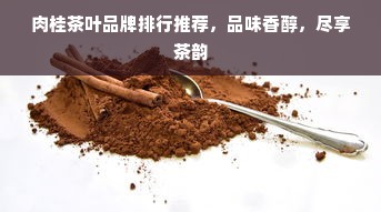 肉桂茶叶品牌排行推荐，品味香醇，尽享茶韵