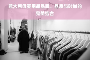 意大利母婴用品品牌，品质与时尚的完美结合