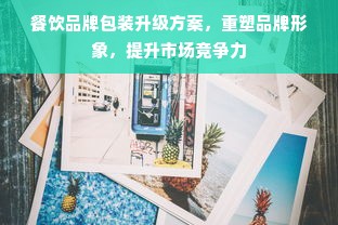 餐饮品牌包装升级方案，重塑品牌形象，提升市场竞争力