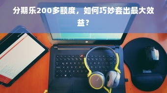 分期乐200多额度，如何巧妙套出最大效益？