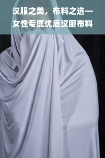 汉服之美，布料之选—女性专属优质汉服布料品牌推荐