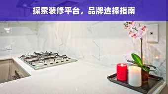 探索装修平台，品牌选择指南