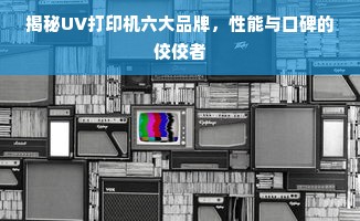 揭秘UV打印机六大品牌，性能与口碑的佼佼者
