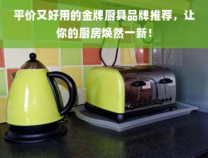 平价又好用的金牌厨具品牌推荐，让你的厨房焕然一新！