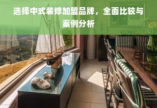 选择中式装修加盟品牌，全面比较与案例分析