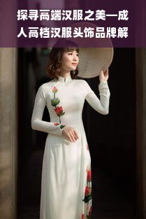 探寻高端汉服之美—成人高档汉服头饰品牌解析