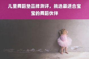 儿童舞蹈垫品牌测评，挑选最适合宝宝的舞蹈伙伴