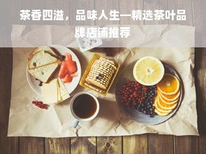 茶香四溢，品味人生—精选茶叶品牌店铺推荐