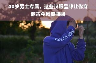 40岁男士专属，这些汉服品牌让你穿越古今风度翩翩