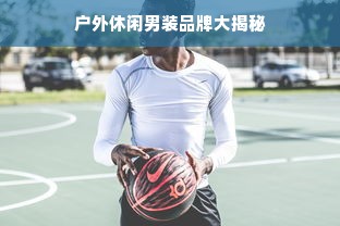 户外休闲男装品牌大揭秘