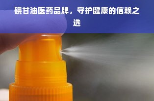 碘甘油医药品牌，守护健康的信赖之选