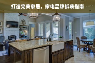打造完美家居，家电品牌拆装指南