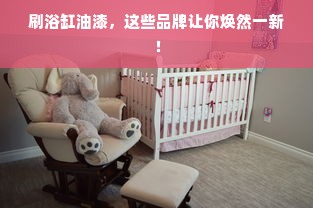 刷浴缸油漆，这些品牌让你焕然一新！