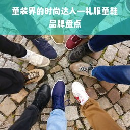 童装界的时尚达人—礼服童鞋品牌盘点