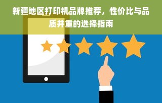 新疆地区打印机品牌推荐，性价比与品质并重的选择指南